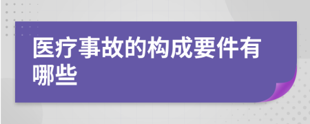 醫(yī)療事故的構成要件有哪些