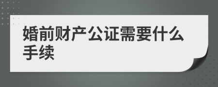 婚前財(cái)產(chǎn)公證需要什么手續(xù)