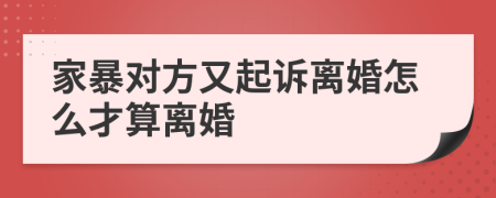 家暴對(duì)方又起訴離婚怎么才算離婚