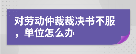 對(duì)勞動(dòng)仲裁裁決書不服，單位怎么辦