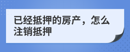 已經抵押的房產，怎么注銷抵押