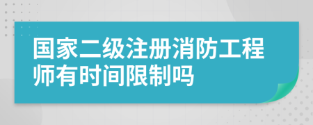 國家二級注冊消防工程師有時間限制嗎