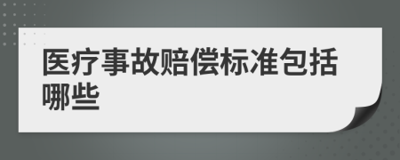醫(yī)療事故賠償標(biāo)準(zhǔn)包括哪些