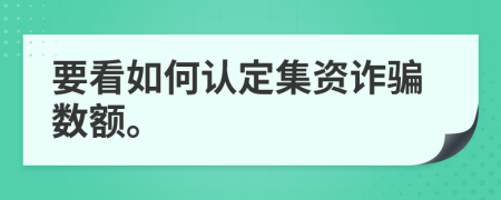 要看如何認(rèn)定集資詐騙數(shù)額。