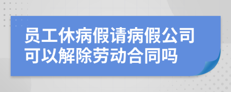 員工休病假請病假公司可以解除勞動合同嗎