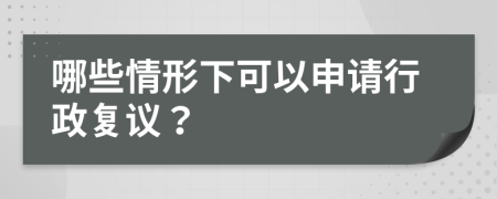 哪些情形下可以申請(qǐng)行政復(fù)議？