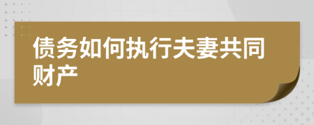 債務(wù)如何執(zhí)行夫妻共同財產(chǎn)