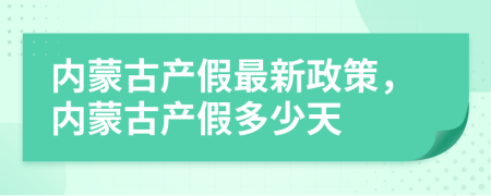 內(nèi)蒙古產(chǎn)假最新政策，內(nèi)蒙古產(chǎn)假多少天