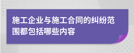 施工企業(yè)與施工合同的糾紛范圍都包括哪些內(nèi)容