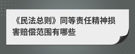 《民法總則》同等責任精神損害賠償范圍有哪些