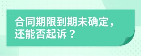 合同期限到期未確定，還能否起訴？