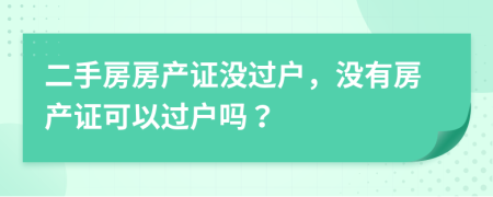 二手房房產(chǎn)證沒過戶，沒有房產(chǎn)證可以過戶嗎？