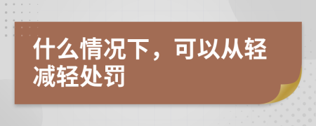 什么情況下，可以從輕減輕處罰