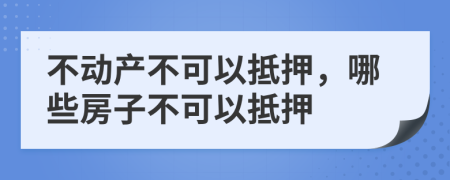 不動(dòng)產(chǎn)不可以抵押，哪些房子不可以抵押
