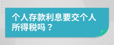 個(gè)人存款利息要交個(gè)人所得稅嗎？