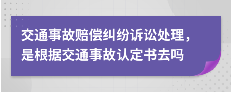 交通事故賠償糾紛訴訟處理，是根據(jù)交通事故認(rèn)定書去嗎