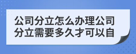 公司分立怎么辦理公司分立需要多久才可以自