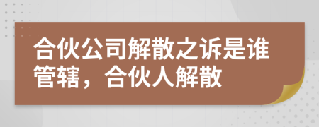合伙公司解散之訴是誰(shuí)管轄，合伙人解散