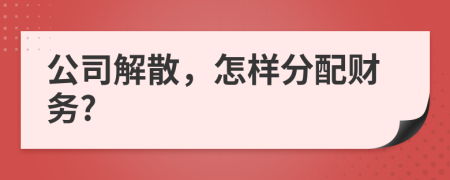 公司解散，怎樣分配財(cái)務(wù)?