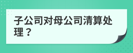 子公司對母公司清算處理？