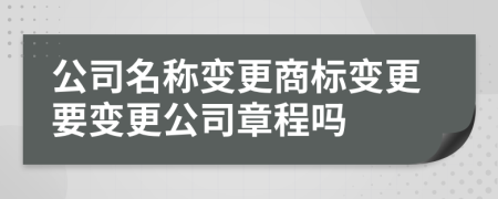 公司名稱變更商標(biāo)變更要變更公司章程嗎