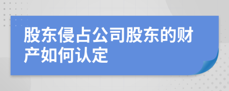 股東侵占公司股東的財(cái)產(chǎn)如何認(rèn)定