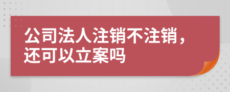 公司法人注銷(xiāo)不注銷(xiāo)，還可以立案嗎