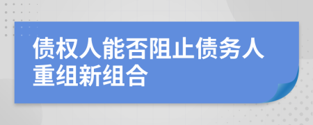 債權(quán)人能否阻止債務(wù)人重組新組合