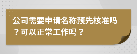 公司需要申請(qǐng)名稱預(yù)先核準(zhǔn)嗎？可以正常工作嗎？