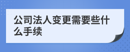 公司法人變更需要些什么手續(xù)