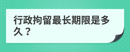 行政拘留最長(zhǎng)期限是多久？
