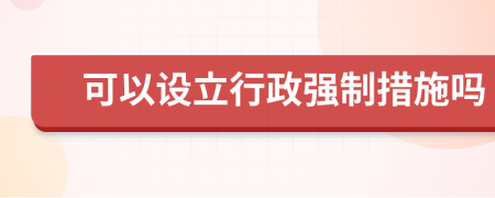 可以設(shè)立行政強(qiáng)制措施嗎