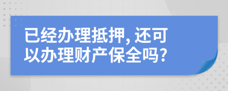 已經(jīng)辦理抵押, 還可以辦理財產(chǎn)保全嗎?
