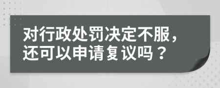 對行政處罰決定不服，還可以申請復議嗎？