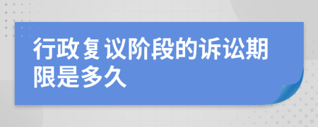 行政復(fù)議階段的訴訟期限是多久