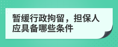 暫緩行政拘留，擔保人應(yīng)具備哪些條件