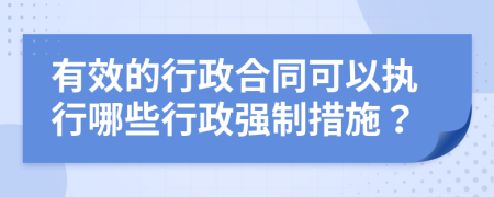 有效的行政合同可以執(zhí)行哪些行政強制措施？