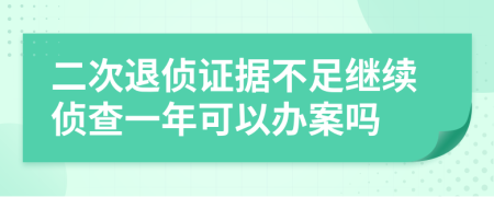 二次退偵證據(jù)不足繼續(xù)偵查一年可以辦案嗎