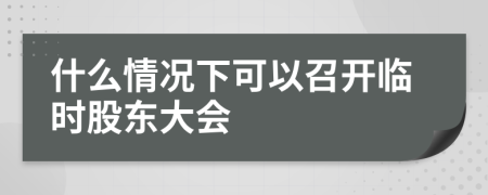 什么情況下可以召開臨時股東大會