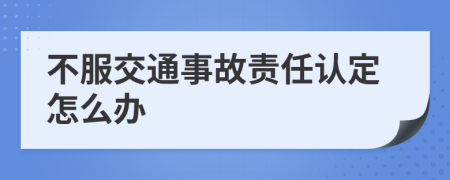 不服交通事故責(zé)任認(rèn)定怎么辦