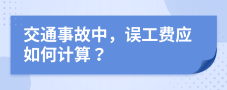 交通事故中，誤工費應(yīng)如何計算？