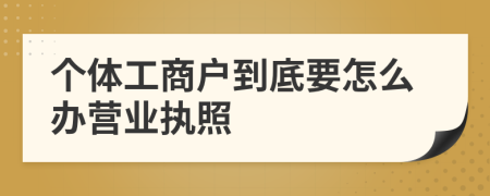 個體工商戶到底要怎么辦營業(yè)執(zhí)照