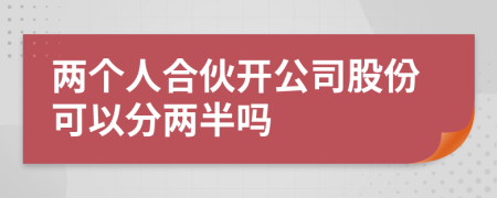 兩個人合伙開公司股份可以分兩半嗎