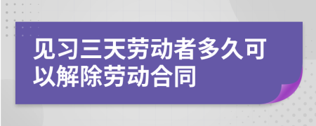 見習三天勞動者多久可以解除勞動合同