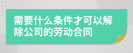 需要什么條件才可以解除公司的勞動合同