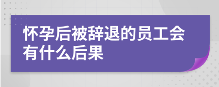 懷孕后被辭退的員工會(huì)有什么后果