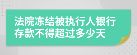 法院凍結(jié)被執(zhí)行人銀行存款不得超過多少天