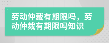 勞動仲裁有期限嗎，勞動仲裁有期限嗎知識