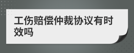 工傷賠償仲裁協(xié)議有時(shí)效嗎