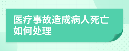 醫(yī)療事故造成病人死亡如何處理